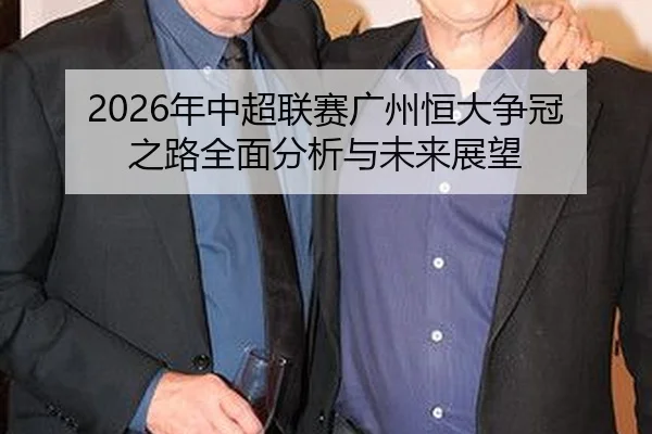 2026年中超联赛广州恒大争冠之路全面分析与未来展望